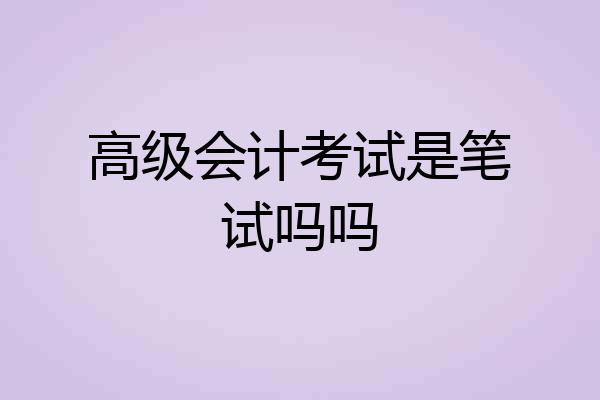 高级会计考试是笔试吗吗
