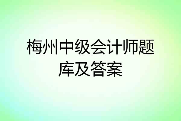 梅州中级会计师题库及答案
