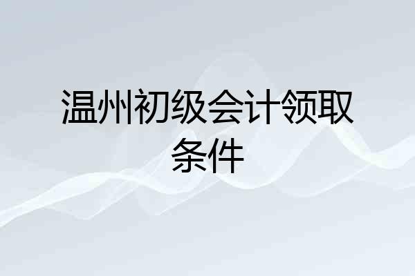 温州初级会计领取条件