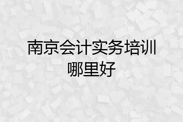 南京会计实务培训哪里好
