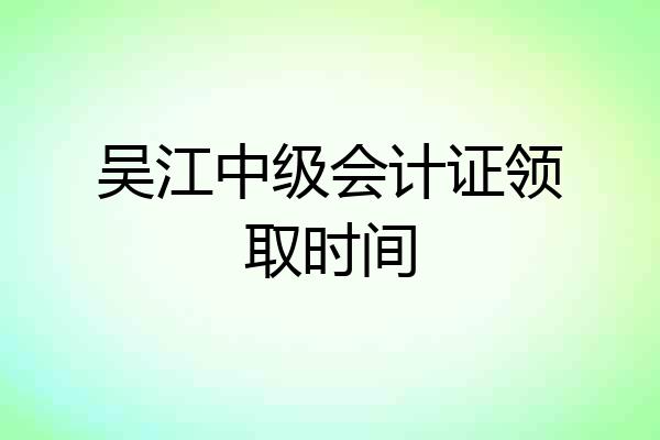 吴江中级会计证领取时间