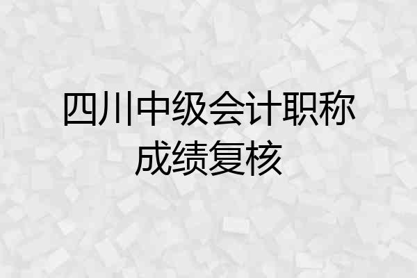 四川中级会计职称成绩复核