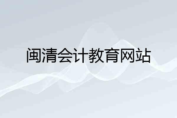 闽清会计教育网站