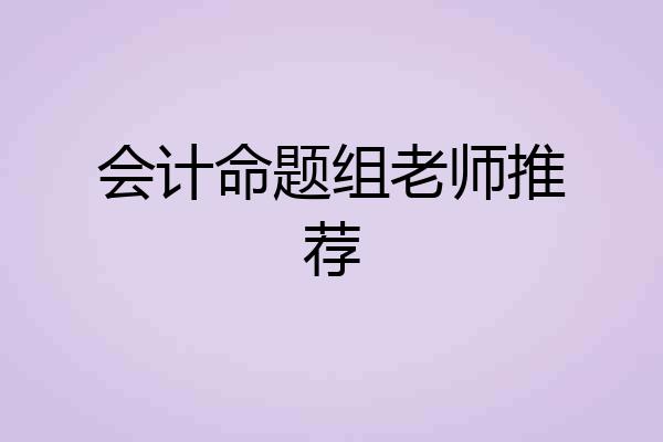 会计命题组老师推荐