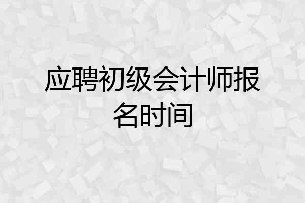 应聘初级会计师报名时间