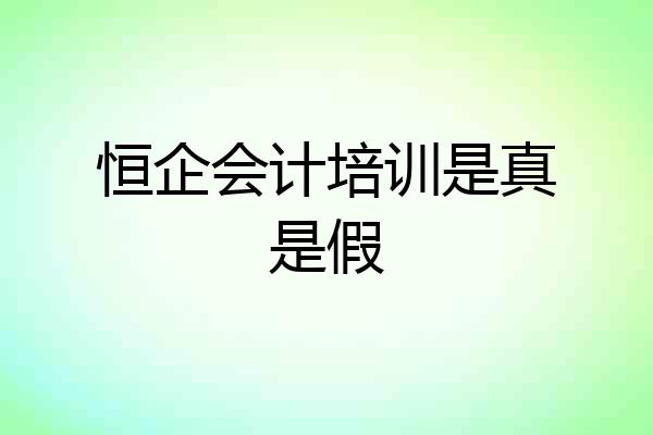 恒企会计培训是真是假