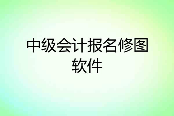中级会计报名修图软件