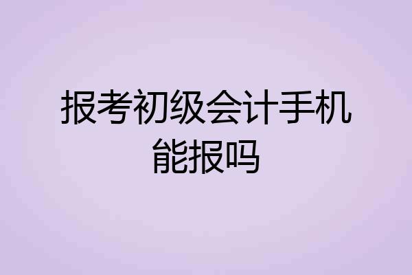 报考初级会计手机能报吗