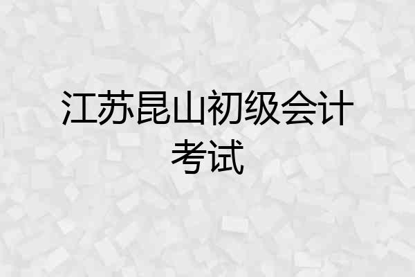 江苏昆山初级会计考试