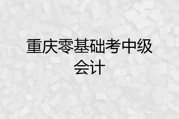 重庆零基础考中级会计