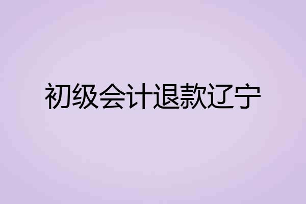 初级会计退款辽宁
