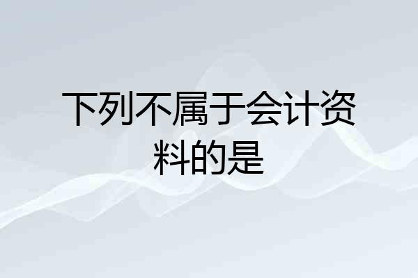 下列不属于会计资料的是