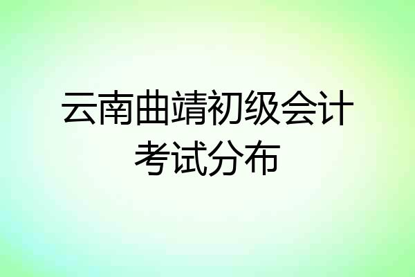 云南曲靖初级会计考试分布
