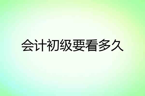 会计初级要看多久