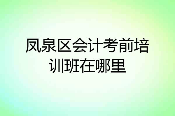 凤泉区会计考前培训班在哪里
