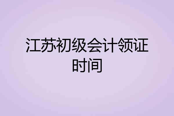江苏初级会计领证时间