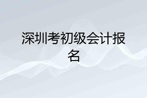 深圳考初级会计报名