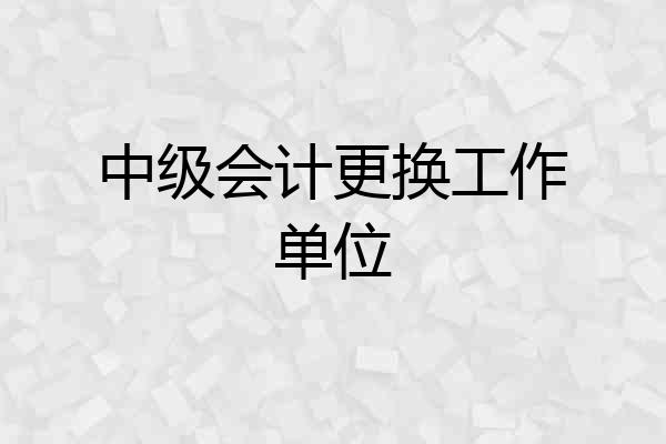 中级会计更换工作单位
