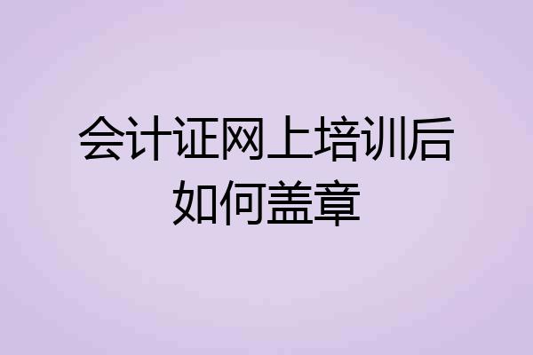 会计证网上培训后如何盖章