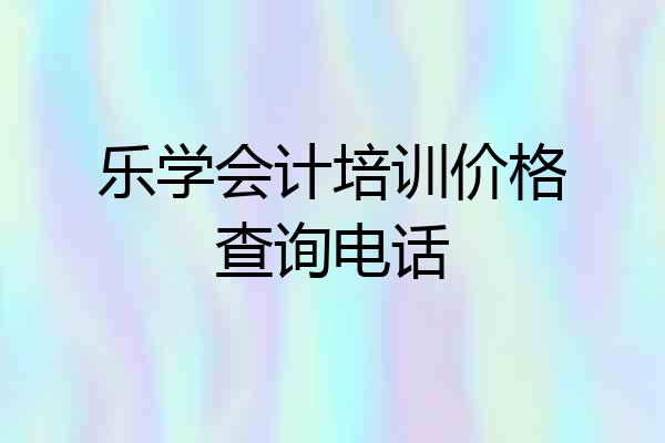 乐学会计培训价格查询电话