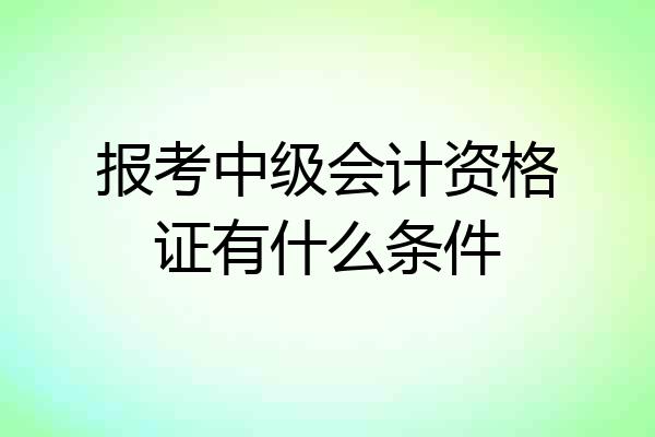 报考中级会计资格证有什么条件