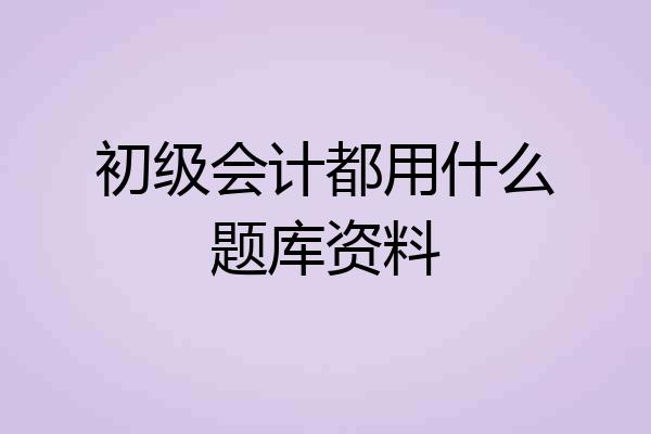 初级会计都用什么题库资料