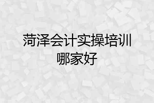 菏泽会计实操培训哪家好