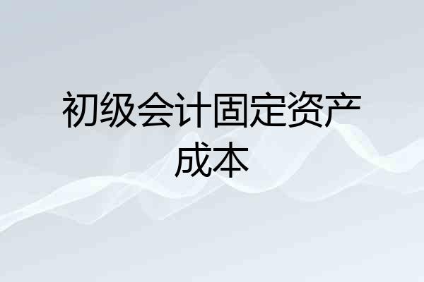 初级会计固定资产成本