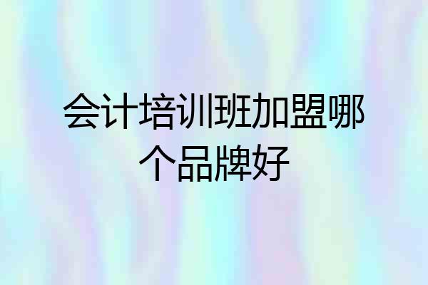 会计培训班加盟哪个品牌好