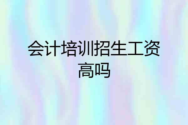 会计培训招生工资高吗