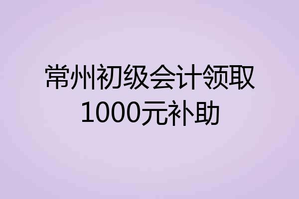 常州初级会计领取1000元补助