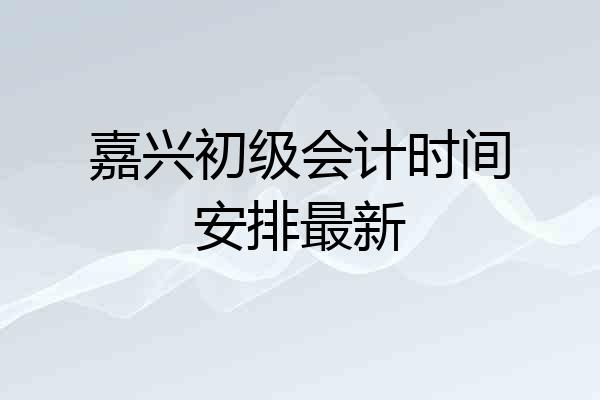 嘉兴初级会计时间安排最新