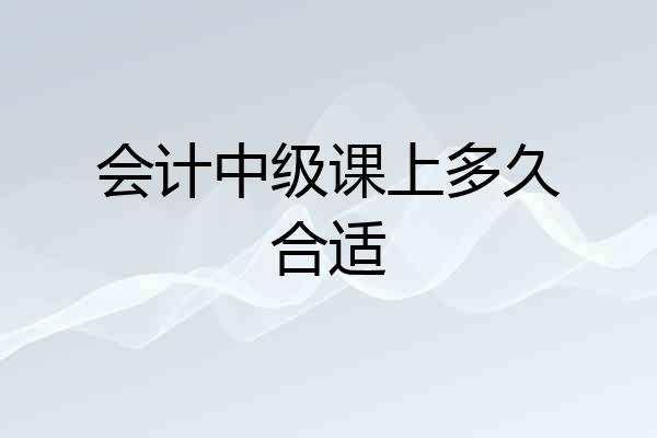 会计中级课上多久合适