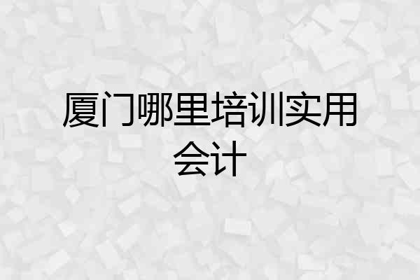厦门哪里培训实用会计