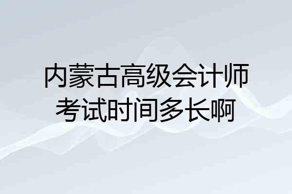 内蒙古高级会计师考试时间多长啊
