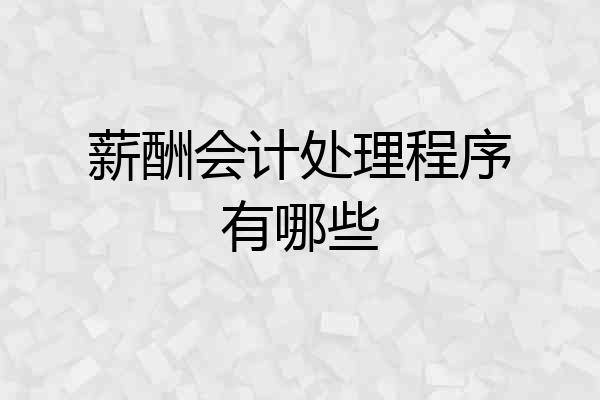 薪酬会计处理程序有哪些
