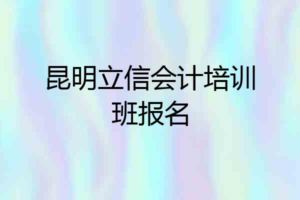 昆明立信会计培训班报名