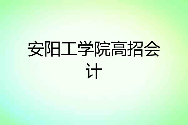 安阳工学院高招会计