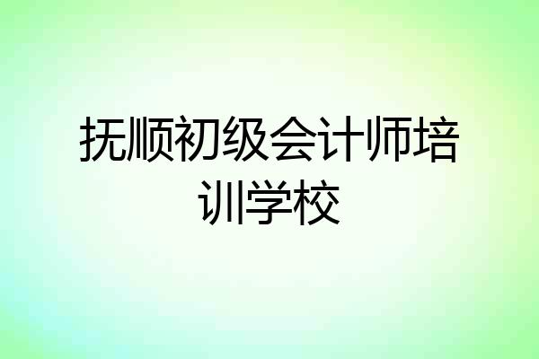 抚顺初级会计师培训学校