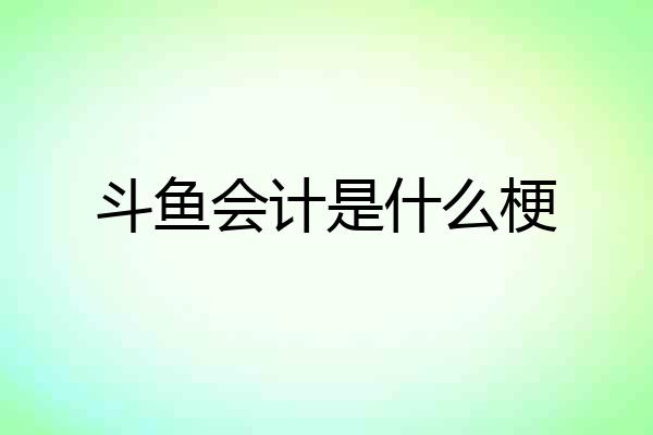 斗鱼会计是什么梗