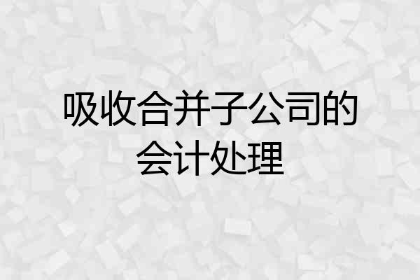 吸收合并子公司的会计处理