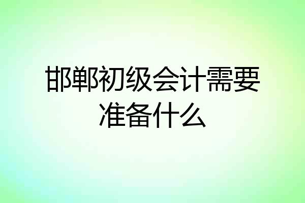 邯郸初级会计需要准备什么