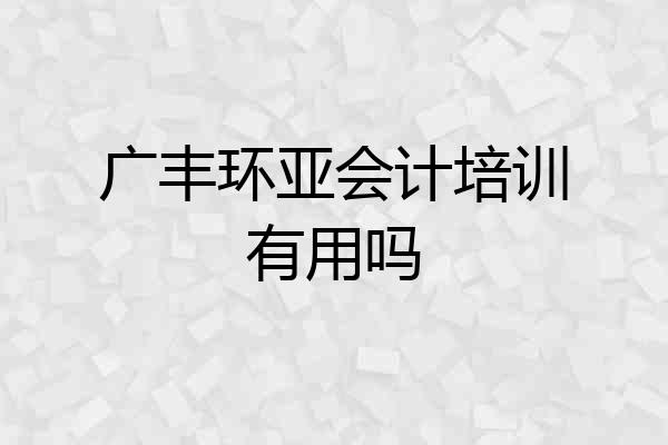 广丰环亚会计培训有用吗