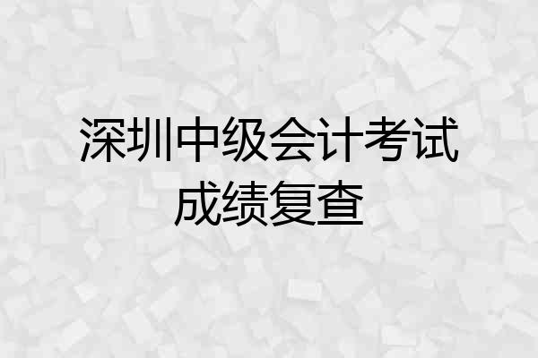 深圳中级会计考试成绩复查