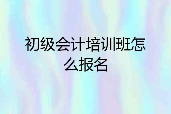初级会计培训班怎么报名