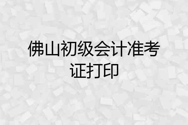 佛山初级会计准考证打印