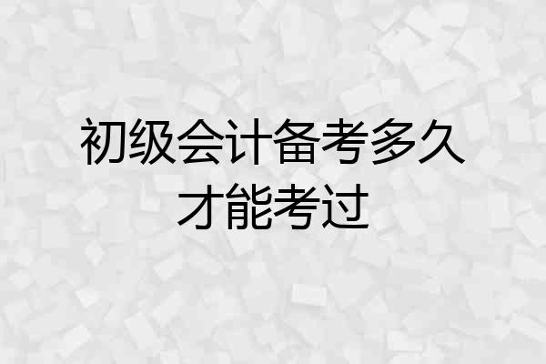 初级会计备考多久才能考过