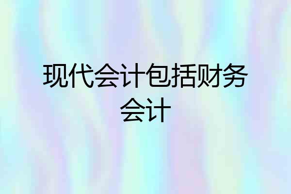 现代会计包括财务会计