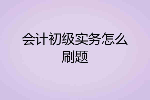 会计初级实务怎么刷题
