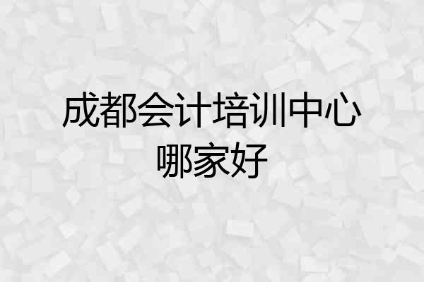 成都会计培训中心哪家好